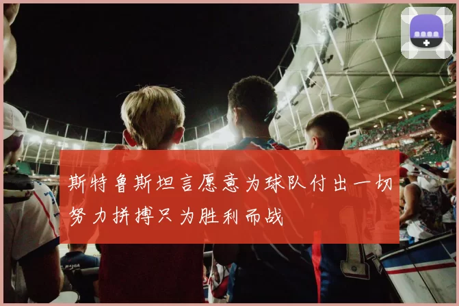 斯特鲁斯坦言愿意为球队付出一切努力拼搏只为胜利而战
