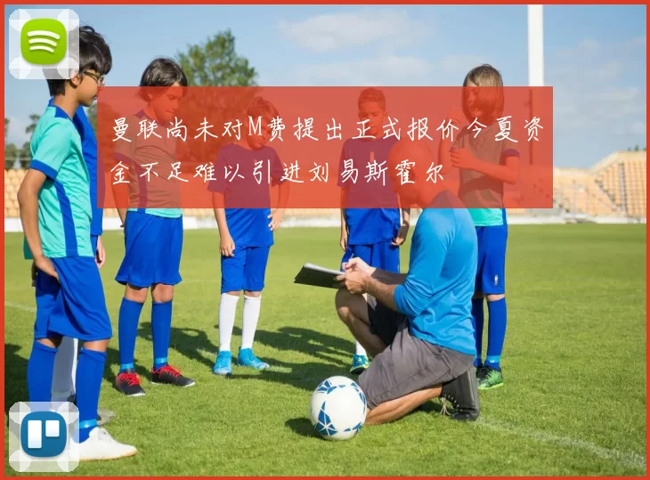 曼联尚未对M费提出正式报价今夏资金不足难以引进刘易斯霍尔