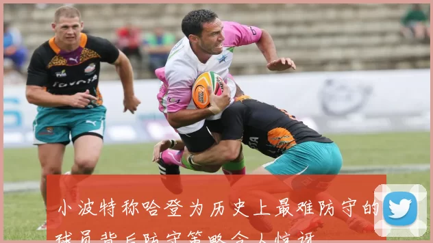 小波特称哈登为历史上最难防守的球员背后防守策略令人惊讶