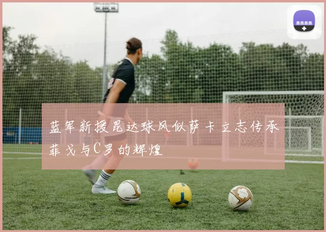 蓝军新援昆达球风似萨卡立志传承菲戈与C罗的辉煌