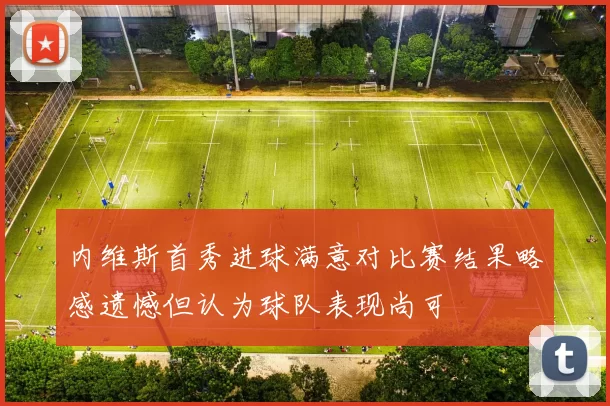 内维斯首秀进球满意对比赛结果略感遗憾但认为球队表现尚可