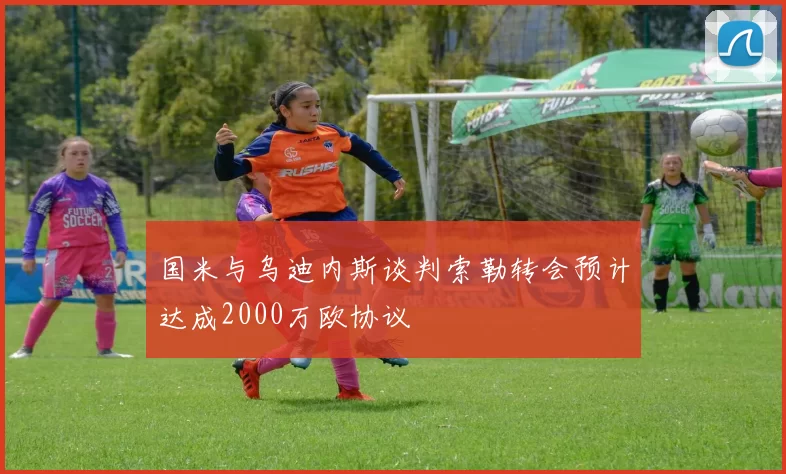 国米与乌迪内斯谈判索勒转会预计达成2000万欧协议