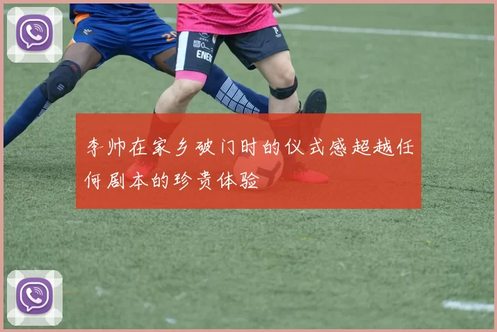 李帅在家乡破门时的仪式感超越任何剧本的珍贵体验