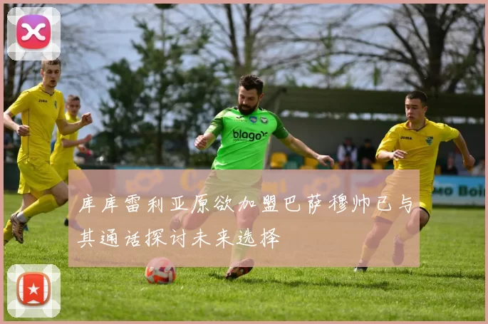 库库雷利亚原欲加盟巴萨穆帅已与其通话探讨未来选择