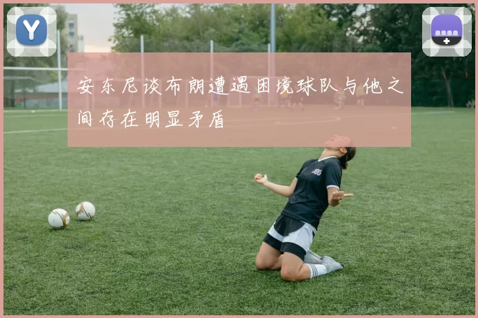 安东尼谈布朗遭遇困境球队与他之间存在明显矛盾