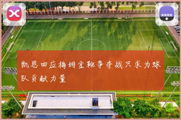 凯恩回应梅姆金靴争夺战只求为球队贡献力量
