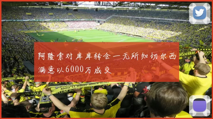阿隆索对库库转会一无所知切尔西满意以6000万成交