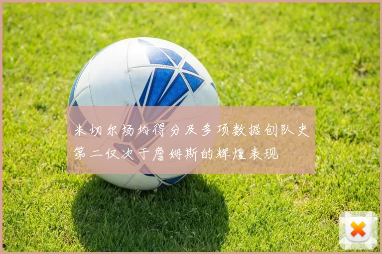 米切尔场均得分及多项数据创队史第二仅次于詹姆斯的辉煌表现