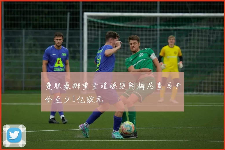 曼联豪掷重金追逐楚阿梅尼皇马开价至少1亿欧元