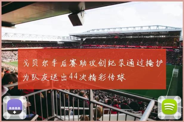 戈贝尔季后赛助攻创纪录通过掩护为队友送出44次精彩传球