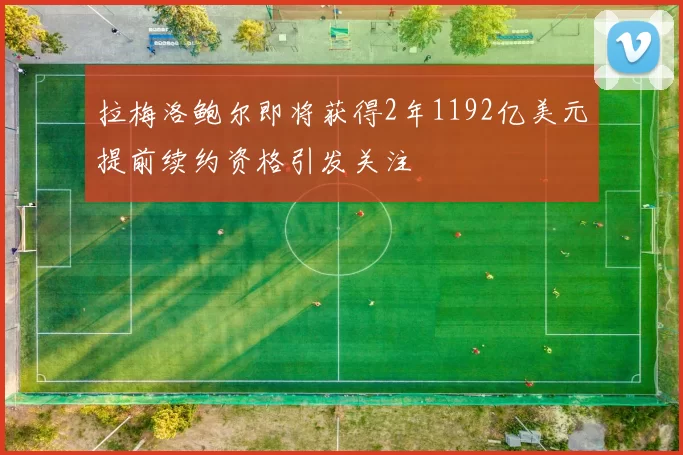 拉梅洛鲍尔即将获得2年1192亿美元提前续约资格引发关注