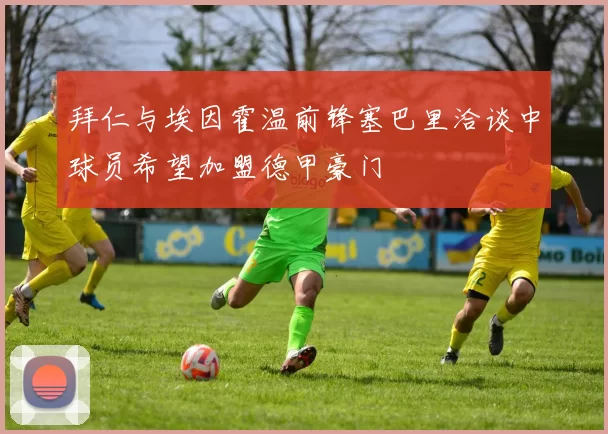拜仁与埃因霍温前锋塞巴里洽谈中球员希望加盟德甲豪门