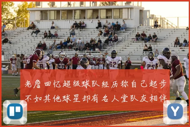 老詹回忆超级球队经历称自己起步不如其他球星却有名人堂队友相伴