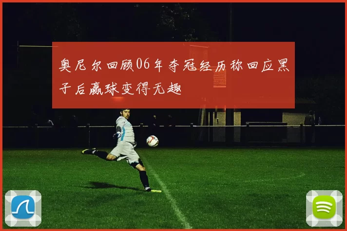 奥尼尔回顾06年夺冠经历称回应黑子后赢球变得无趣