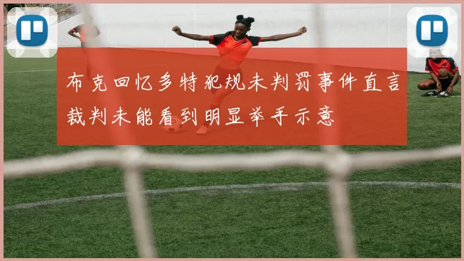 布克回忆多特犯规未判罚事件直言裁判未能看到明显举手示意
