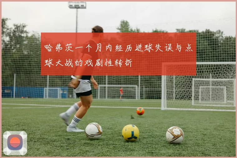 哈弗茨一个月内经历进球失误与点球大战的戏剧性转折