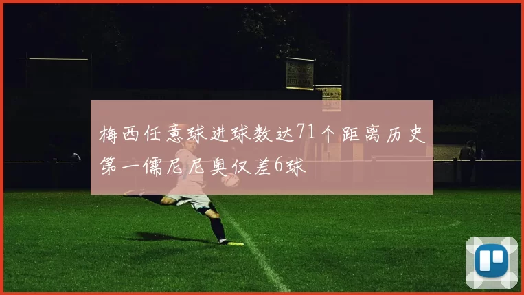梅西任意球进球数达71个距离历史第一儒尼尼奥仅差6球