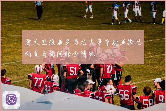 意天空报道罗马尤文争夺迪亚斯已向皇马询问转会情况